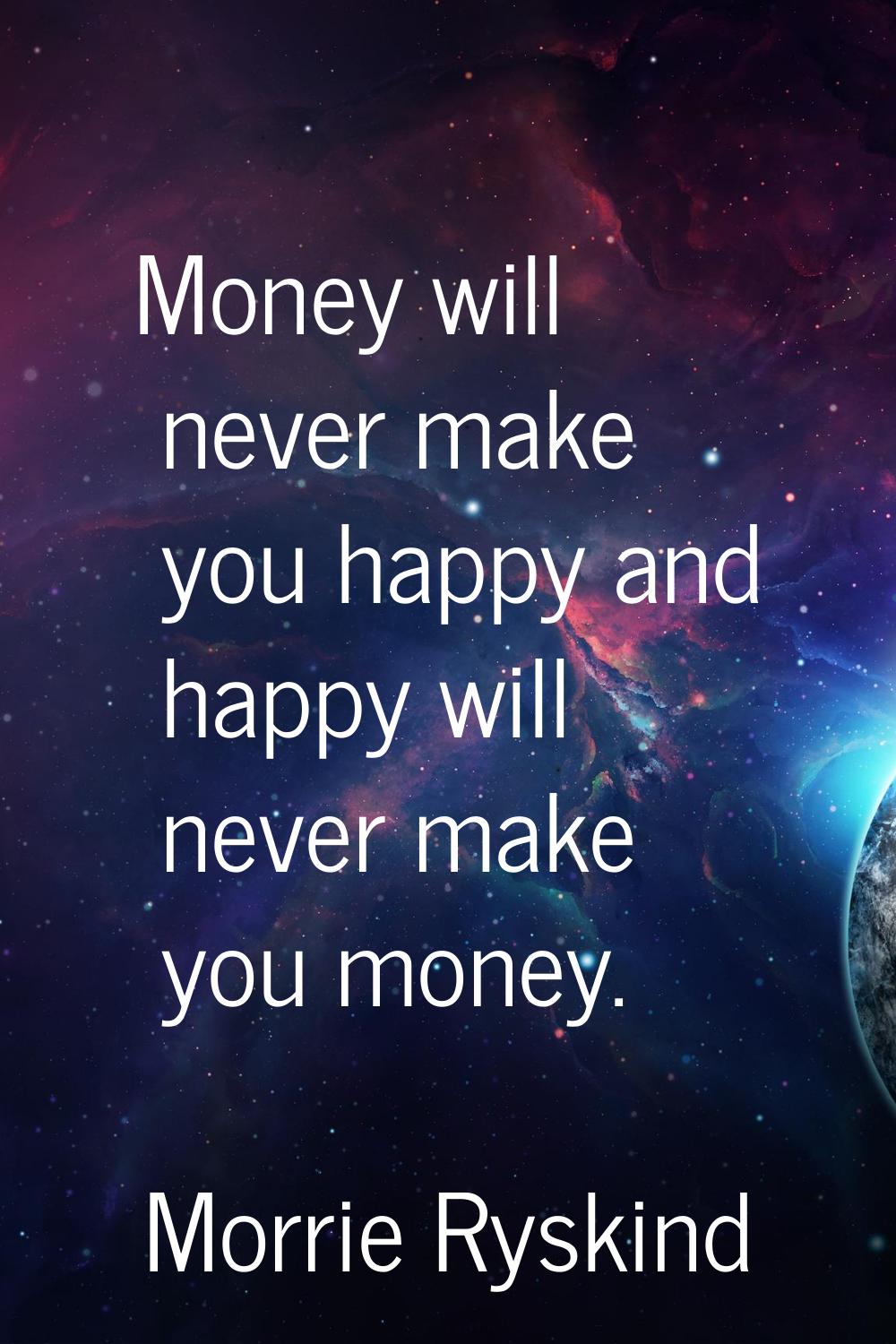Money will never make you happy and happy will never make you money.