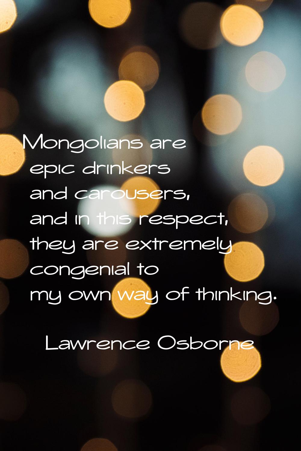 Mongolians are epic drinkers and carousers, and in this respect, they are extremely congenial to my