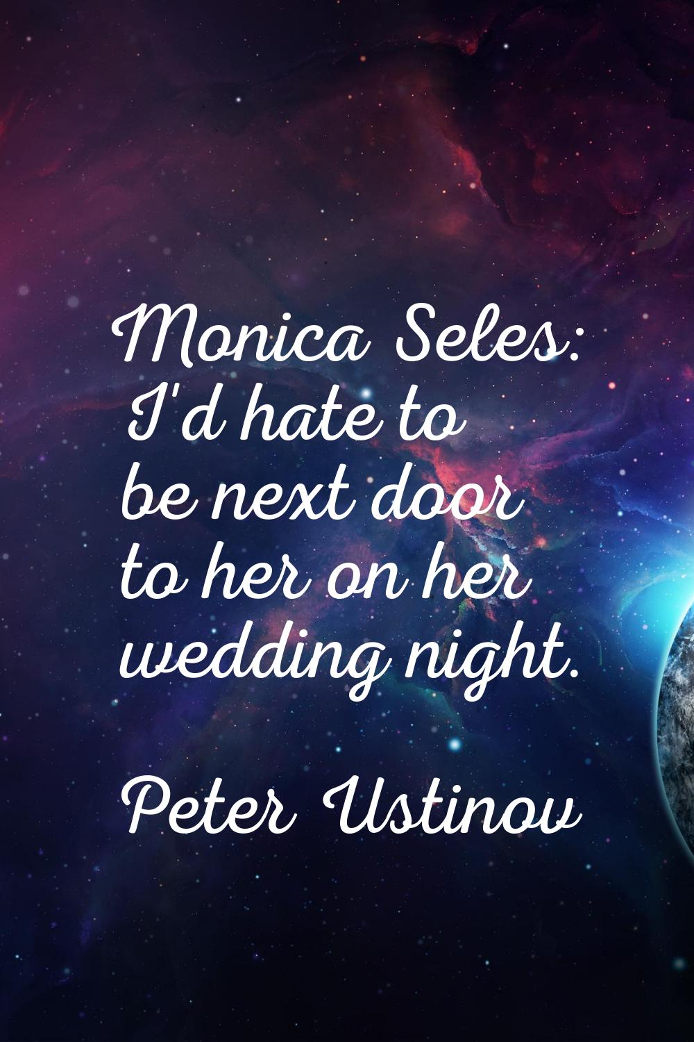 Monica Seles: I'd hate to be next door to her on her wedding night.