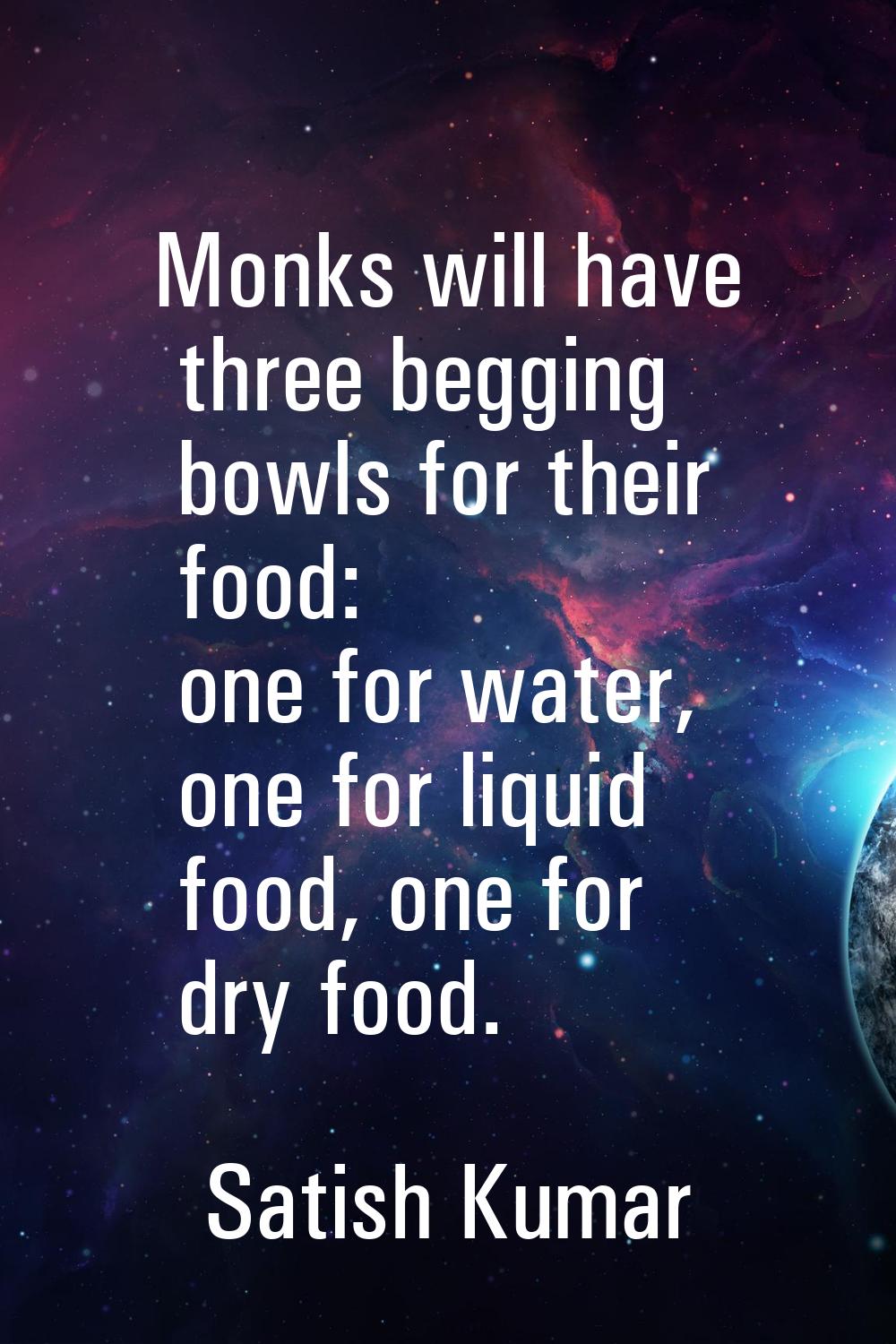 Monks will have three begging bowls for their food: one for water, one for liquid food, one for dry