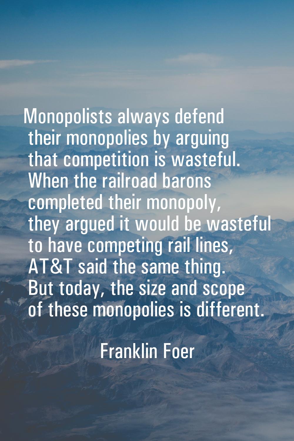 Monopolists always defend their monopolies by arguing that competition is wasteful. When the railro