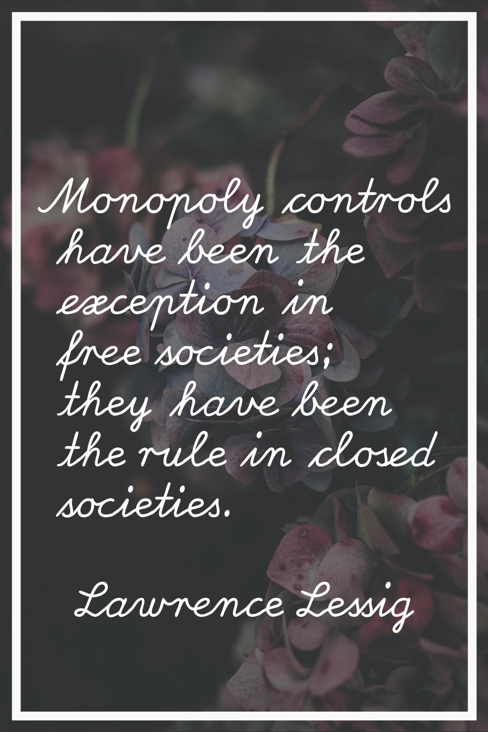 Monopoly controls have been the exception in free societies; they have been the rule in closed soci