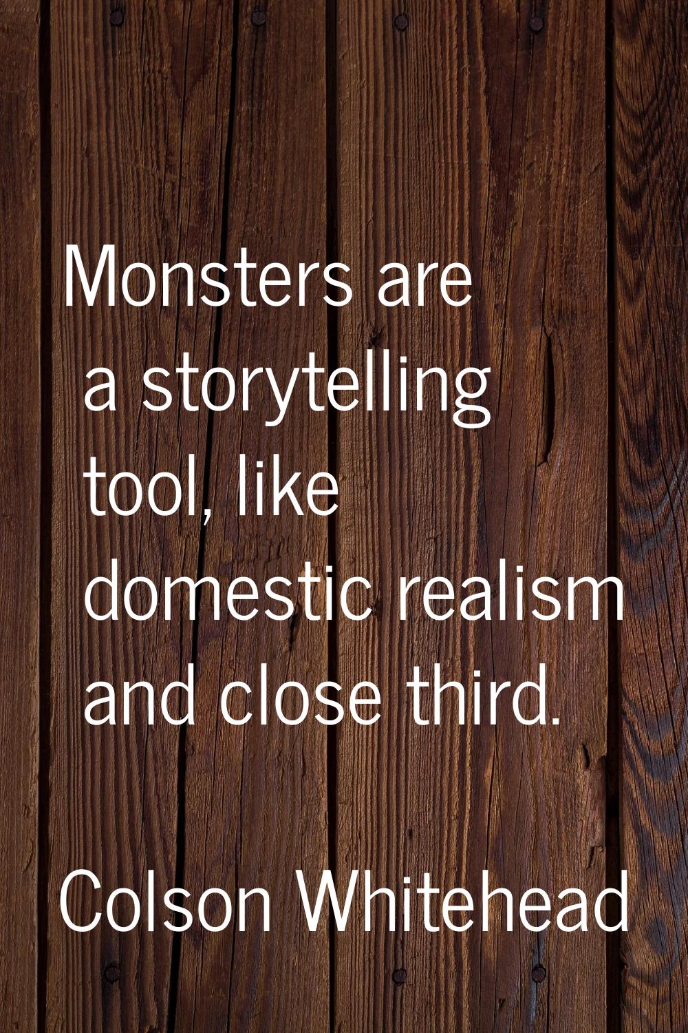 Monsters are a storytelling tool, like domestic realism and close third.