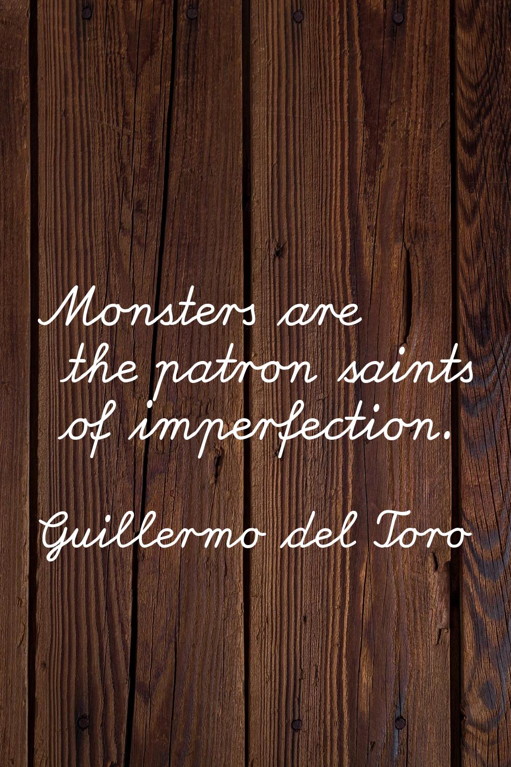 Monsters are the patron saints of imperfection.