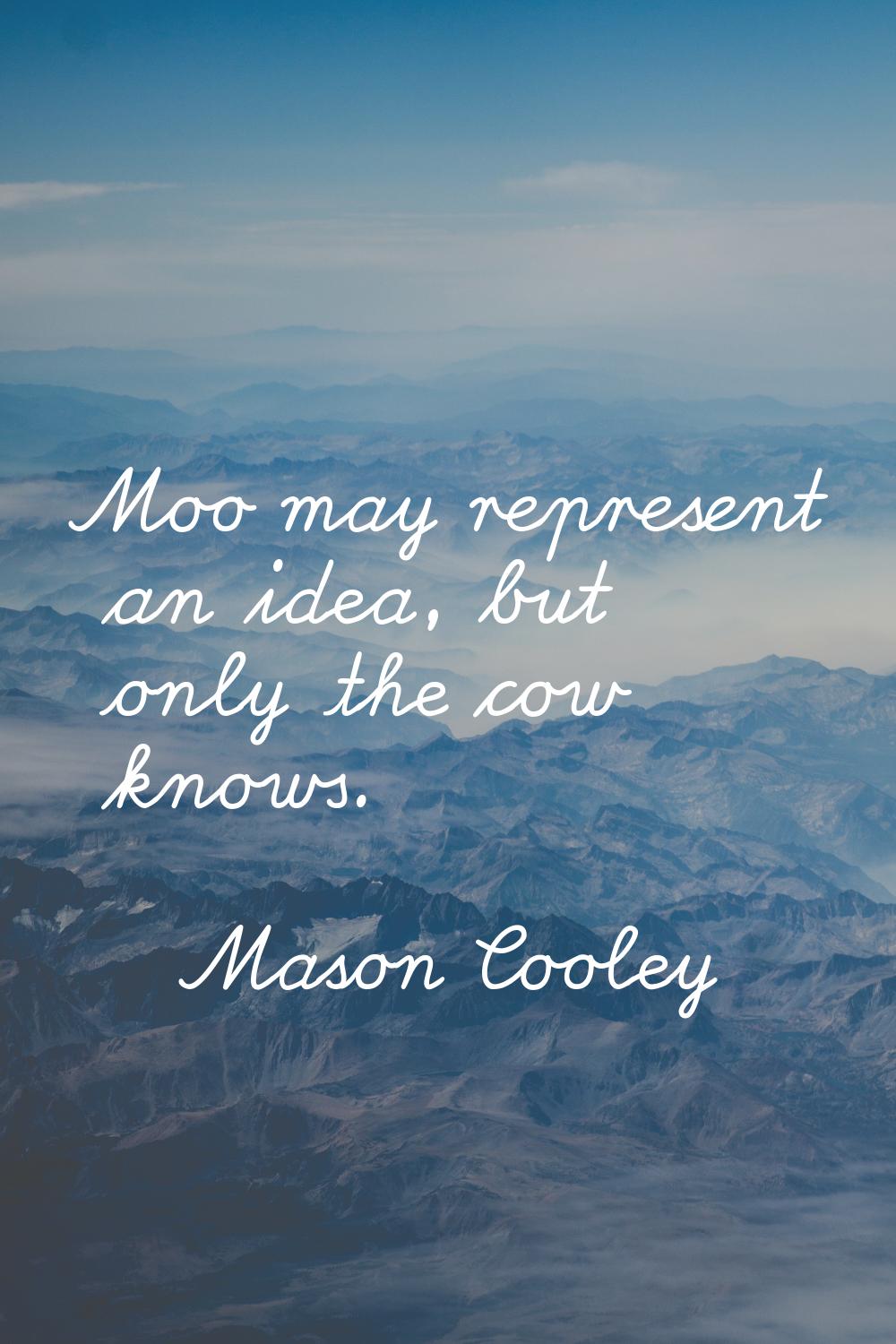 Moo may represent an idea, but only the cow knows.