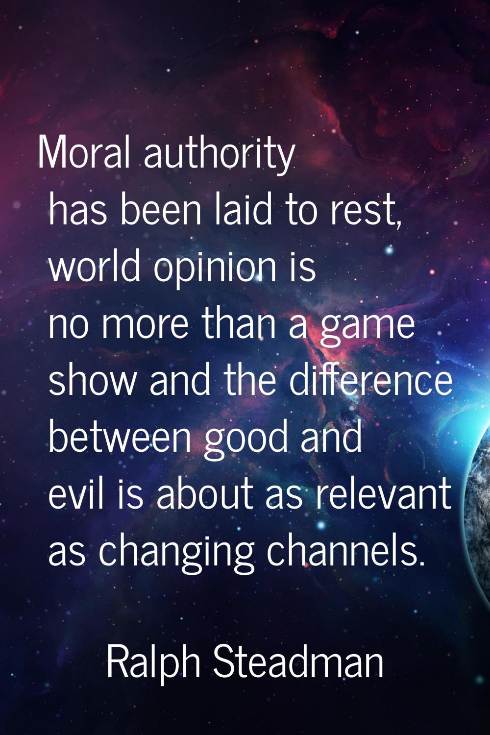 Moral authority has been laid to rest, world opinion is no more than a game show and the difference