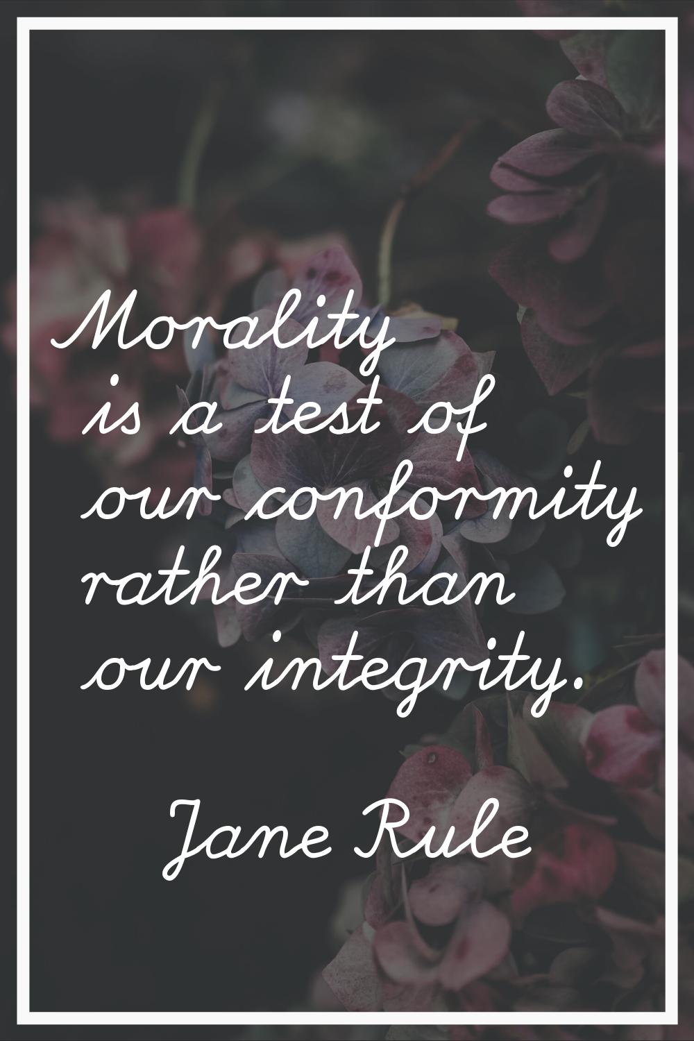 Morality is a test of our conformity rather than our integrity.