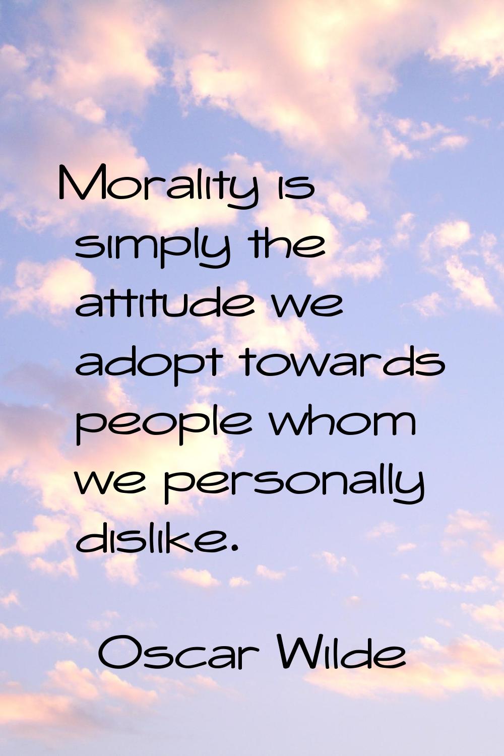 Morality is simply the attitude we adopt towards people whom we personally dislike.