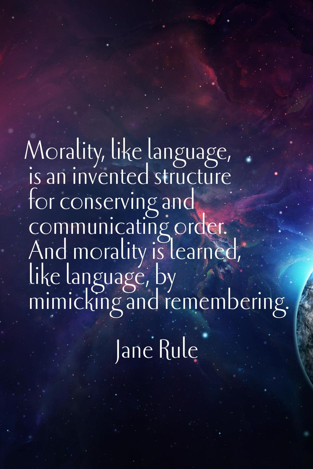 Morality, like language, is an invented structure for conserving and communicating order. And moral