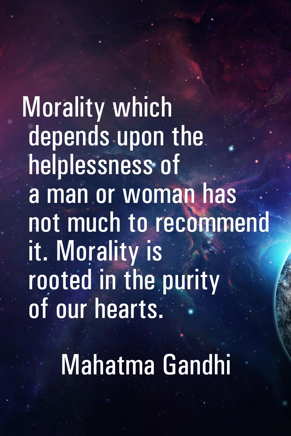 Morality which depends upon the helplessness of a man or woman has not much to recommend it. Morali