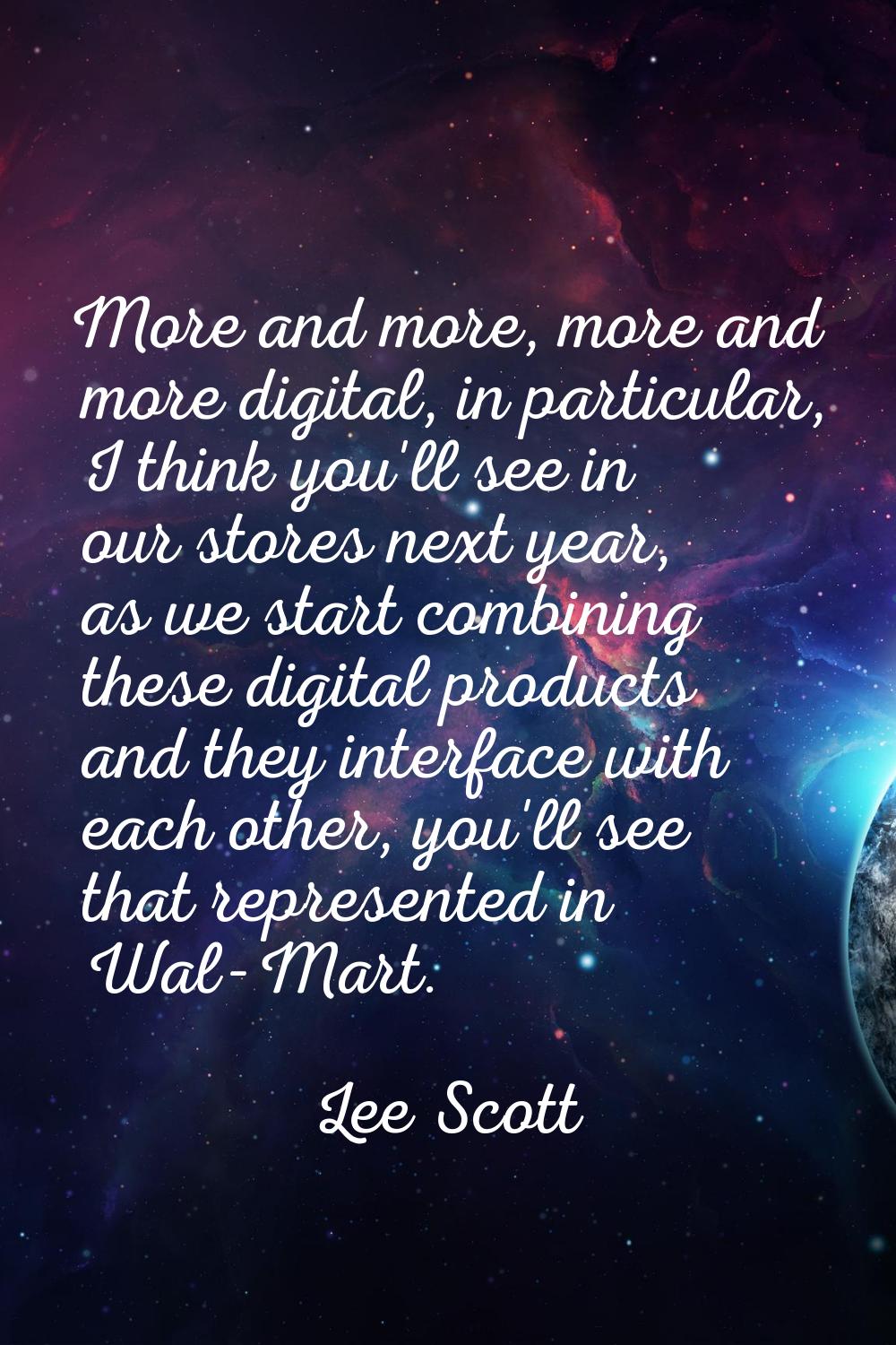 More and more, more and more digital, in particular, I think you'll see in our stores next year, as