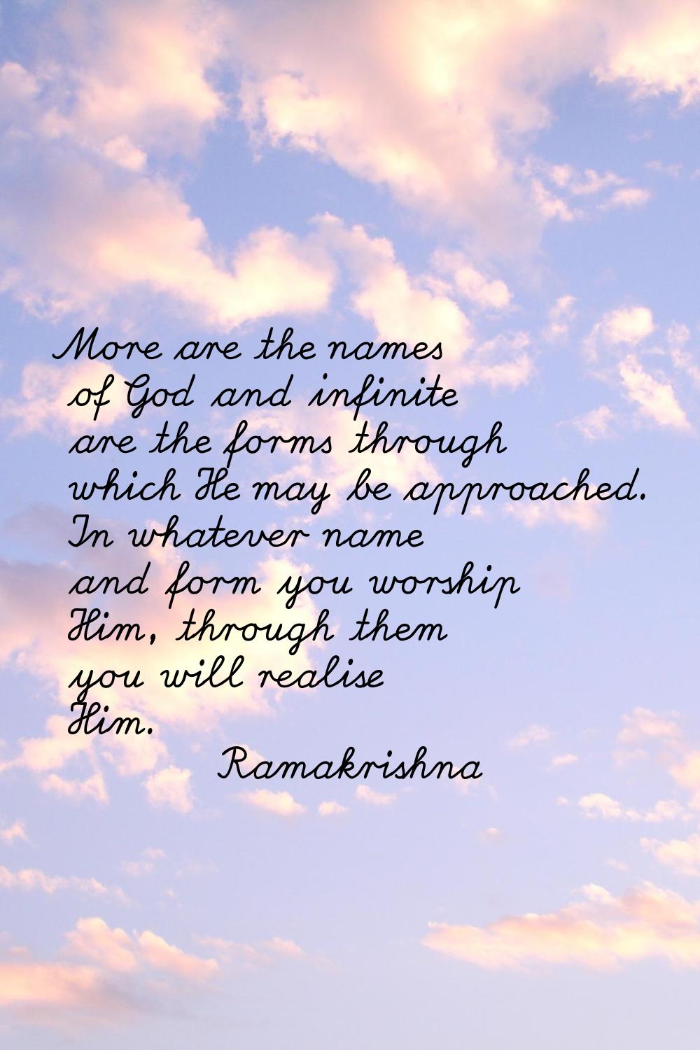 More are the names of God and infinite are the forms through which He may be approached. In whateve