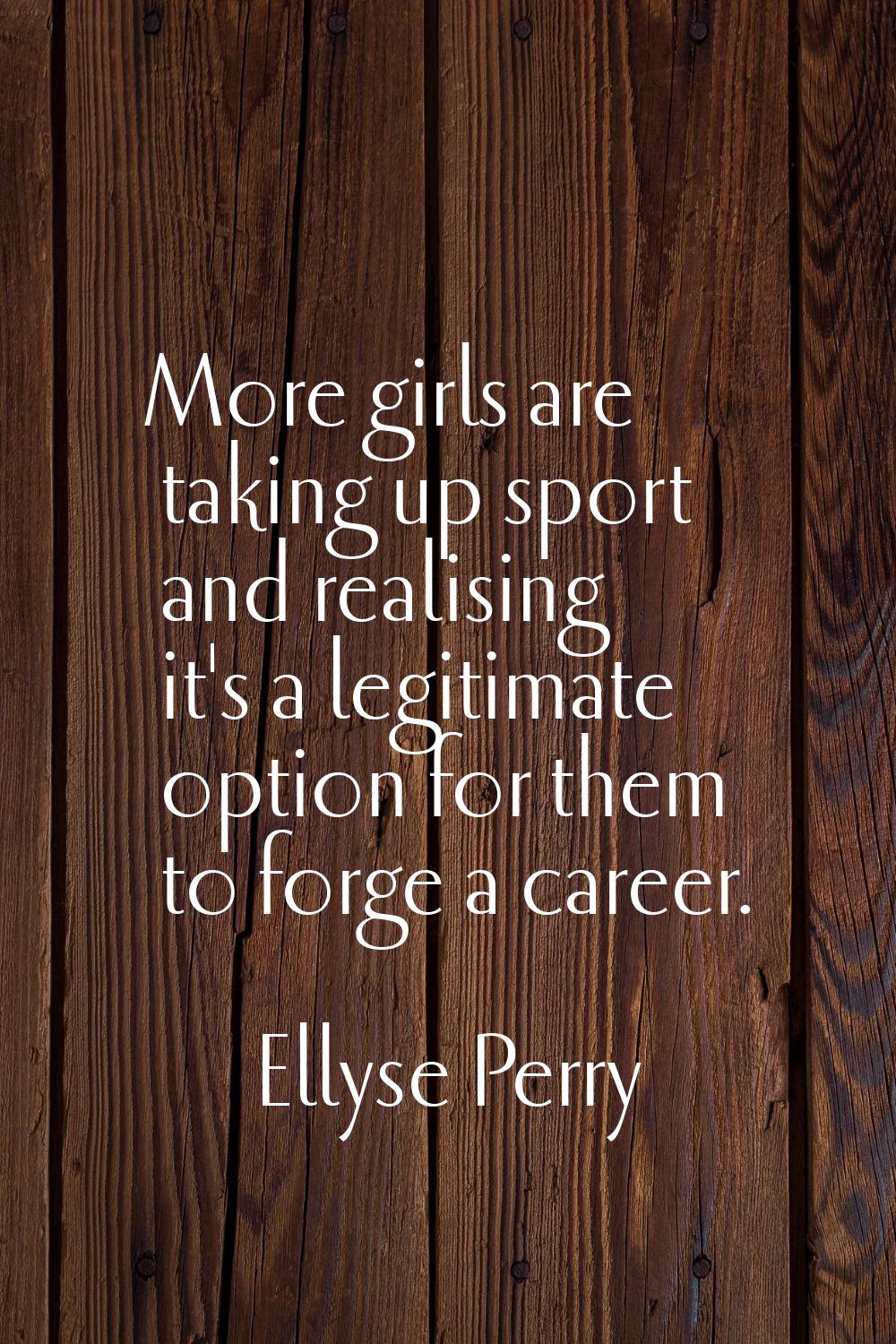 More girls are taking up sport and realising it's a legitimate option for them to forge a career.