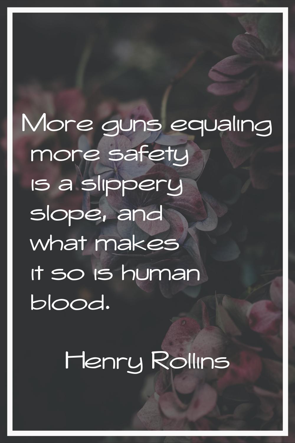 More guns equaling more safety is a slippery slope, and what makes it so is human blood.