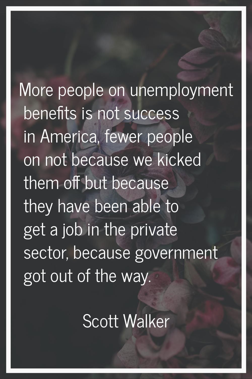 More people on unemployment benefits is not success in America, fewer people on not because we kick