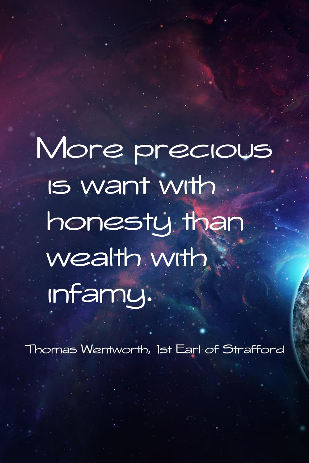 More precious is want with honesty than wealth with infamy.