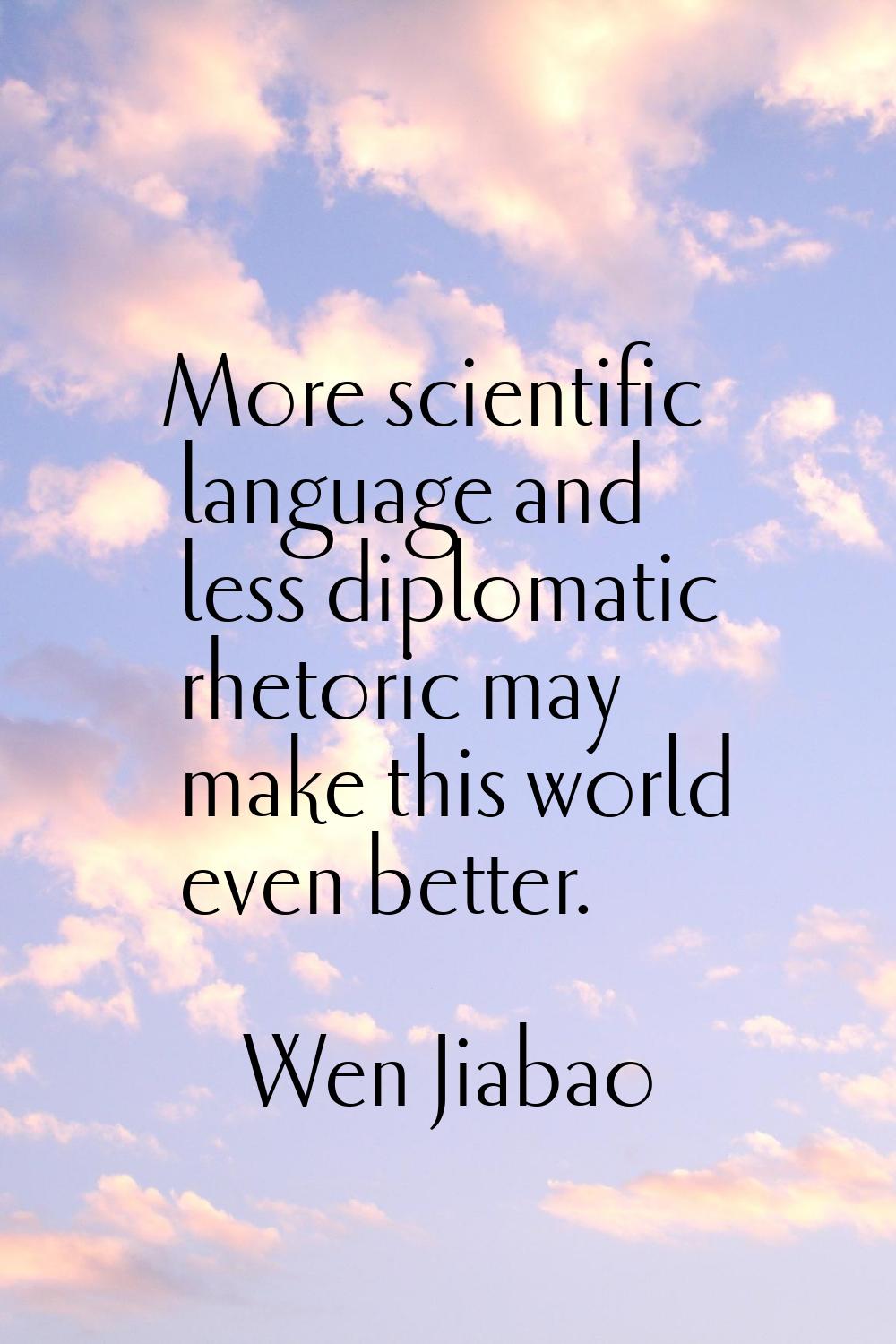 More scientific language and less diplomatic rhetoric may make this world even better.