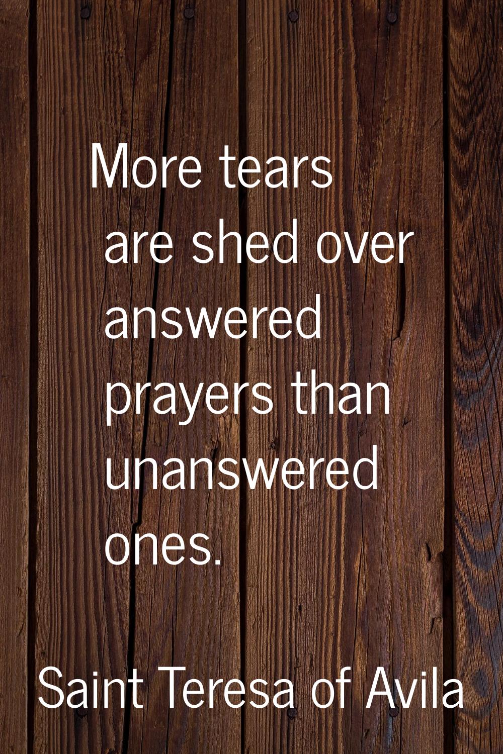 More tears are shed over answered prayers than unanswered ones.
