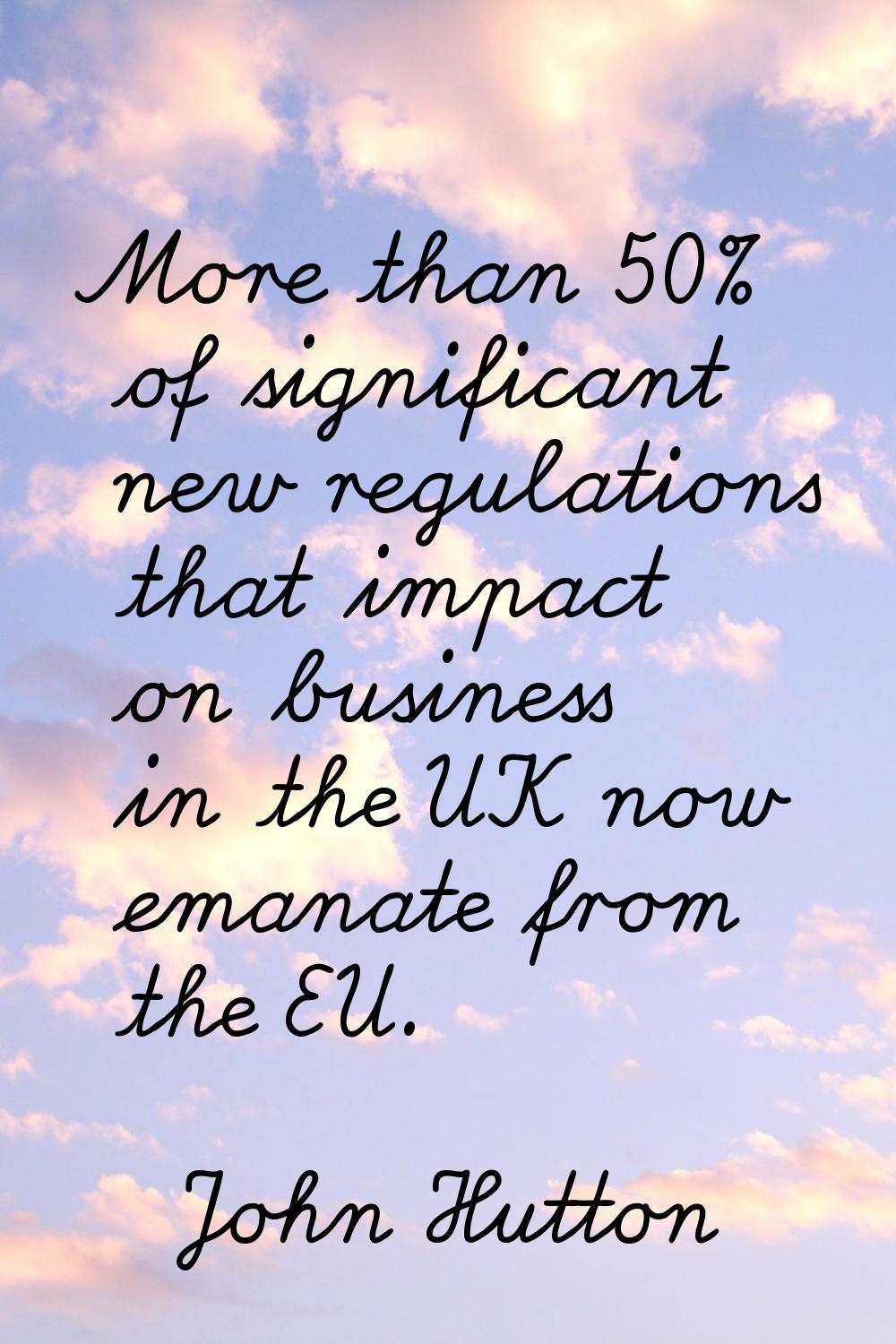 More than 50% of significant new regulations that impact on business in the UK now emanate from the