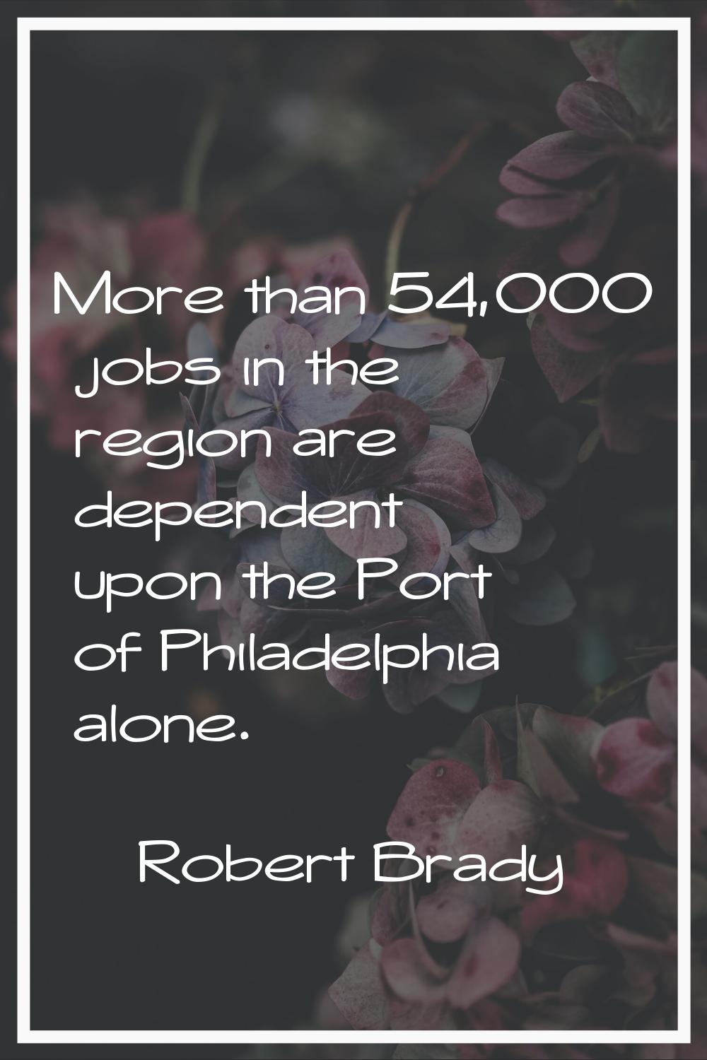 More than 54,000 jobs in the region are dependent upon the Port of Philadelphia alone.