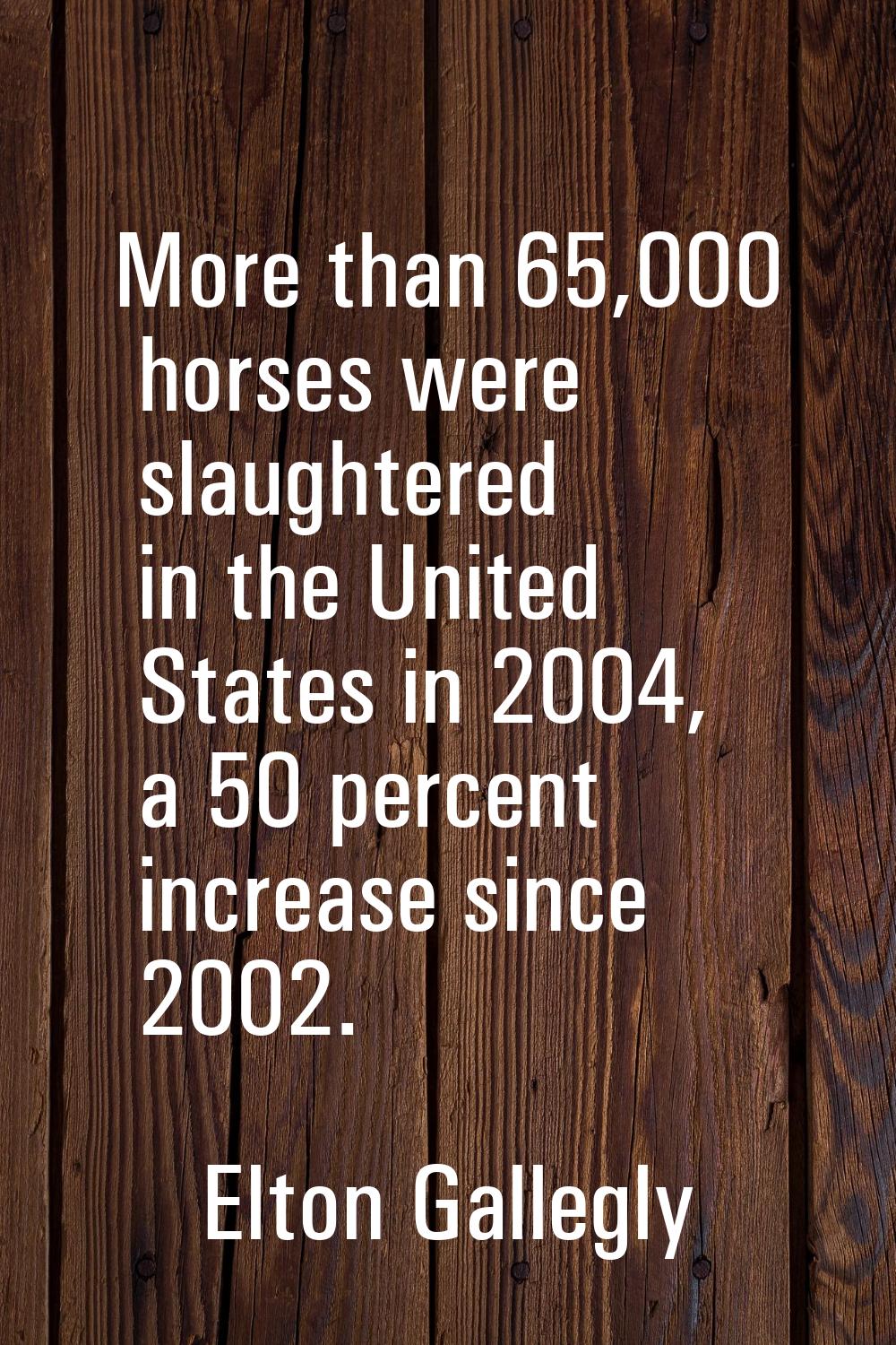 More than 65,000 horses were slaughtered in the United States in 2004, a 50 percent increase since 