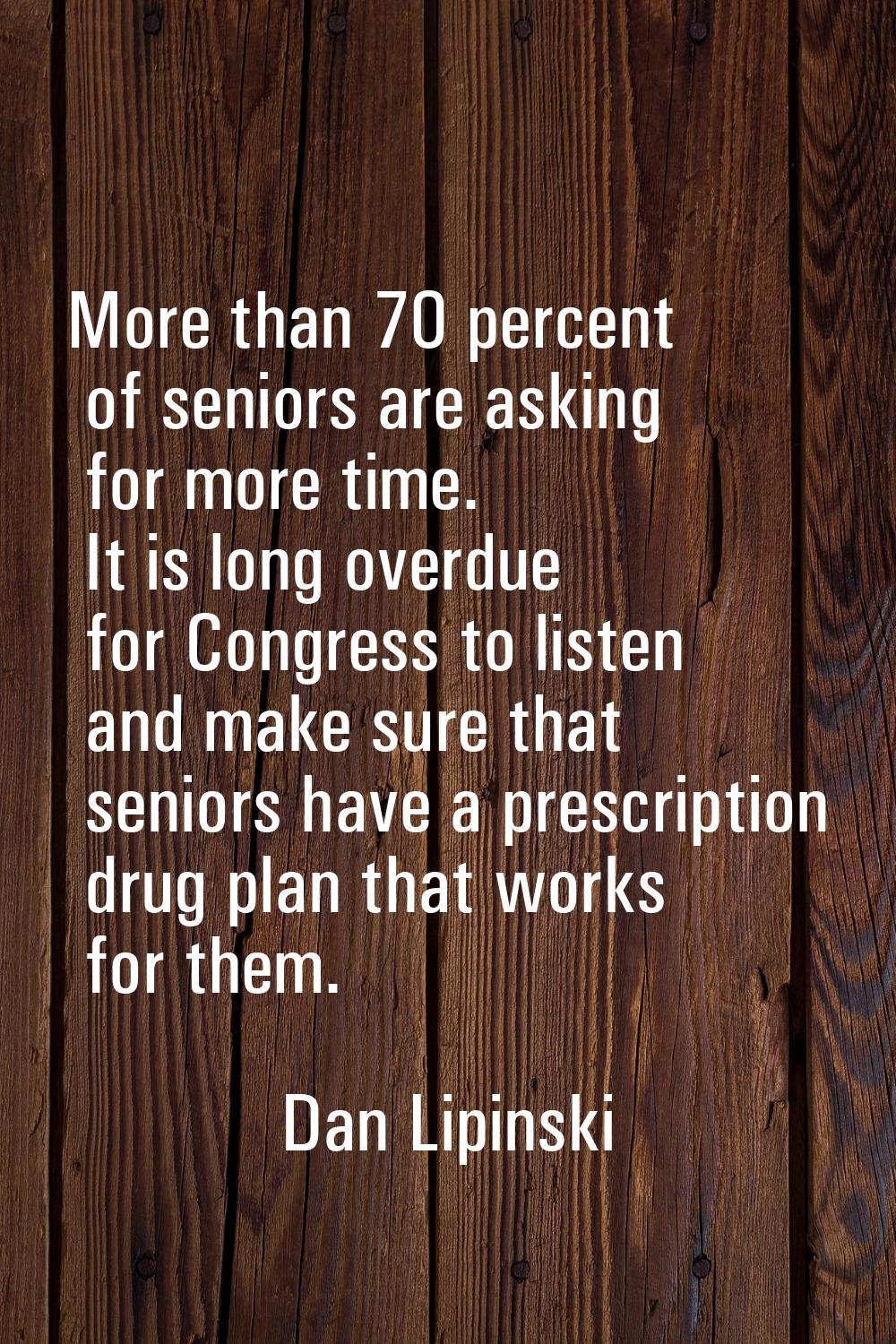 More than 70 percent of seniors are asking for more time. It is long overdue for Congress to listen