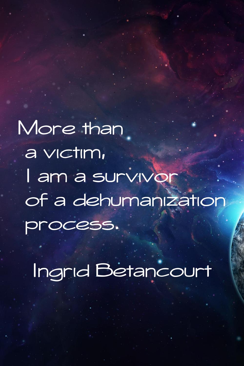 More than a victim, I am a survivor of a dehumanization process.