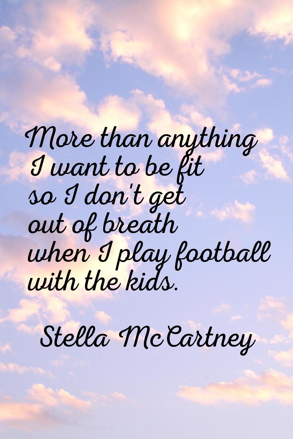 More than anything I want to be fit so I don't get out of breath when I play football with the kids