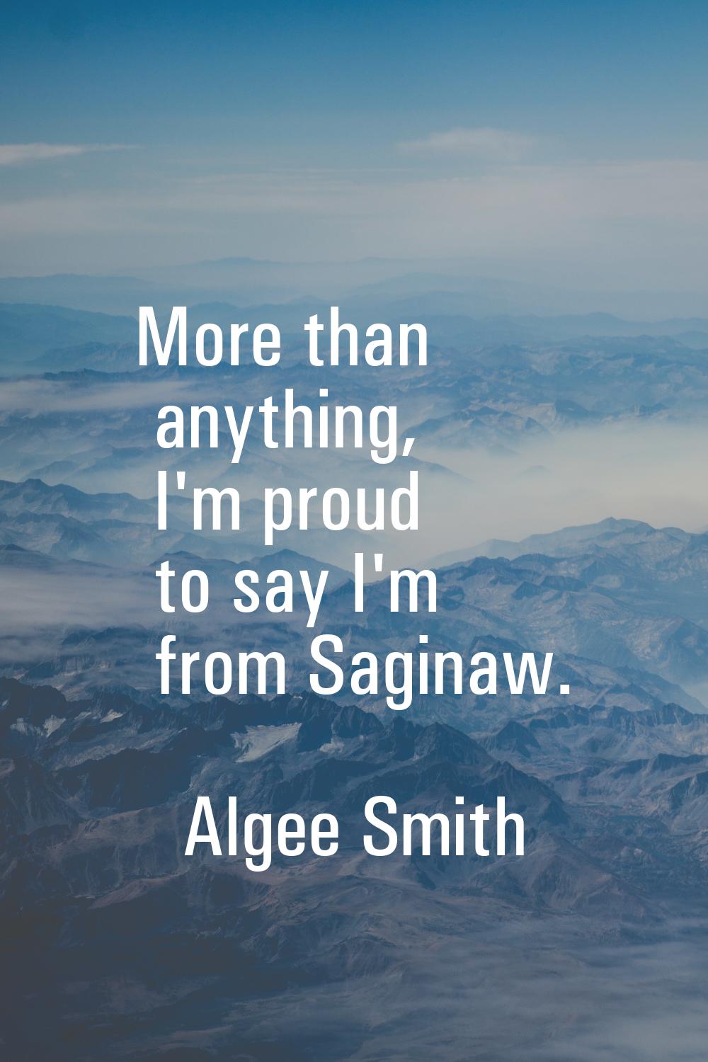 More than anything, I'm proud to say I'm from Saginaw.