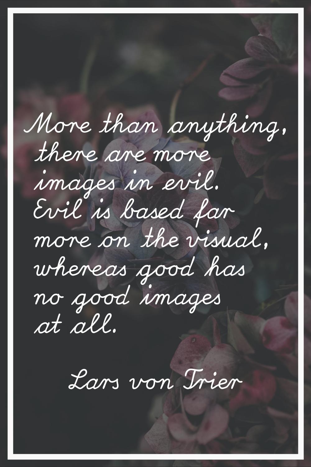 More than anything, there are more images in evil. Evil is based far more on the visual, whereas go
