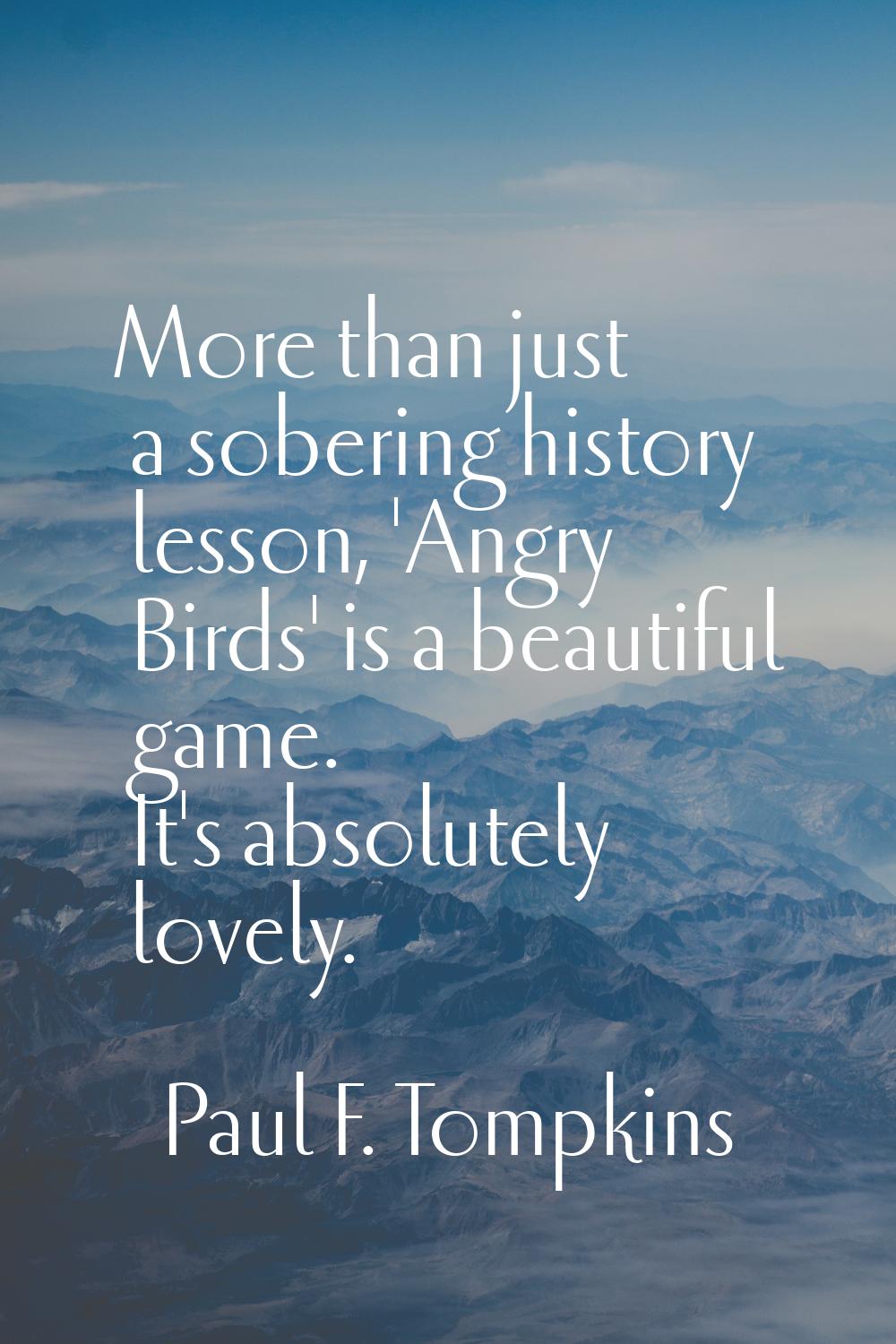More than just a sobering history lesson, 'Angry Birds' is a beautiful game. It's absolutely lovely