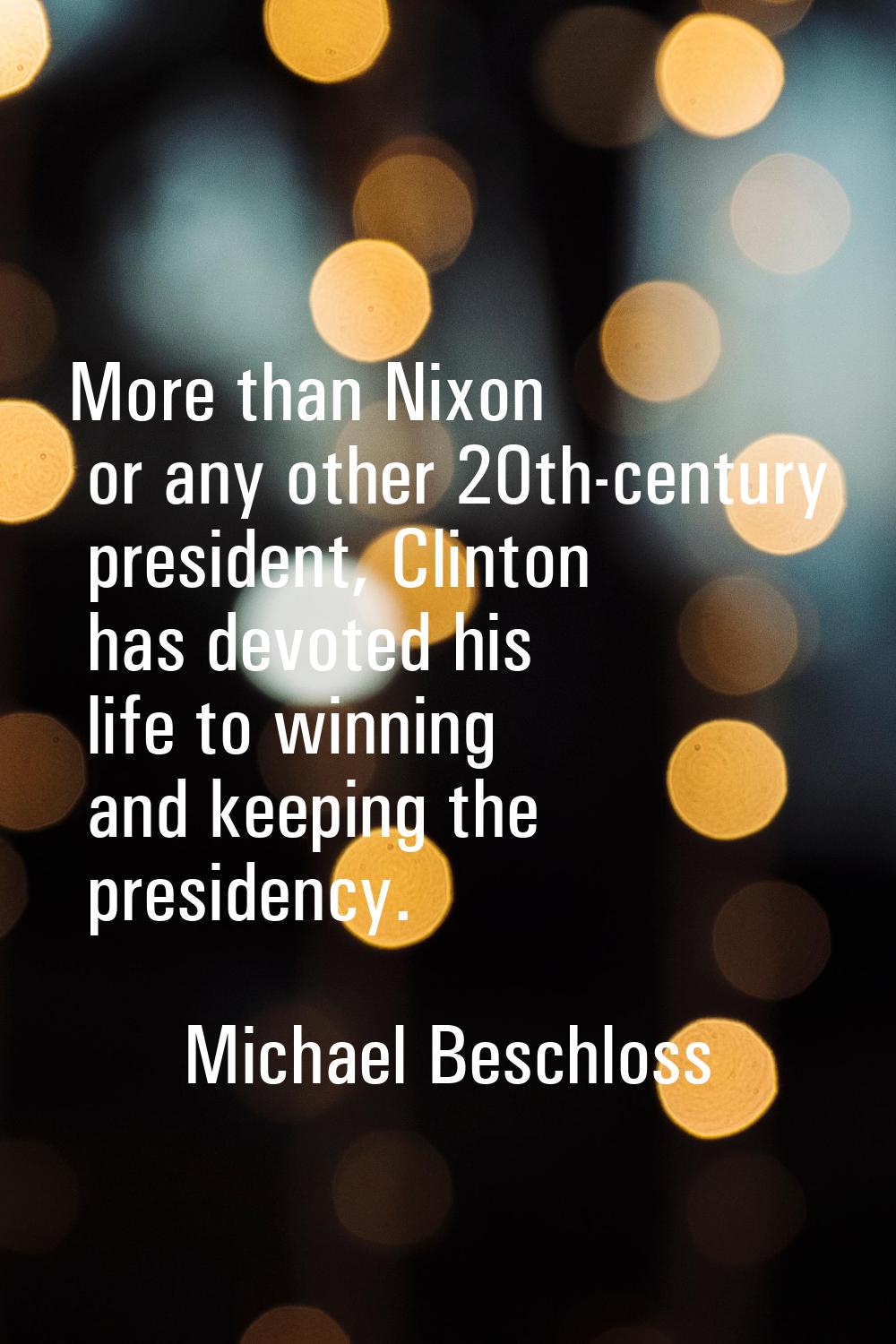 More than Nixon or any other 20th-century president, Clinton has devoted his life to winning and ke