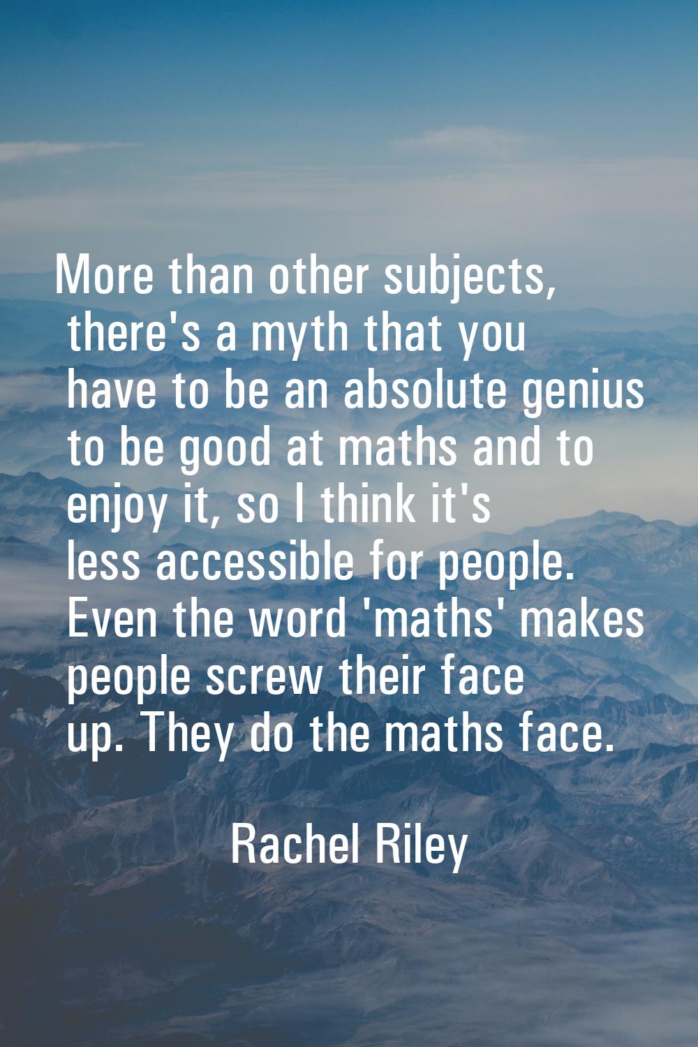 More than other subjects, there's a myth that you have to be an absolute genius to be good at maths