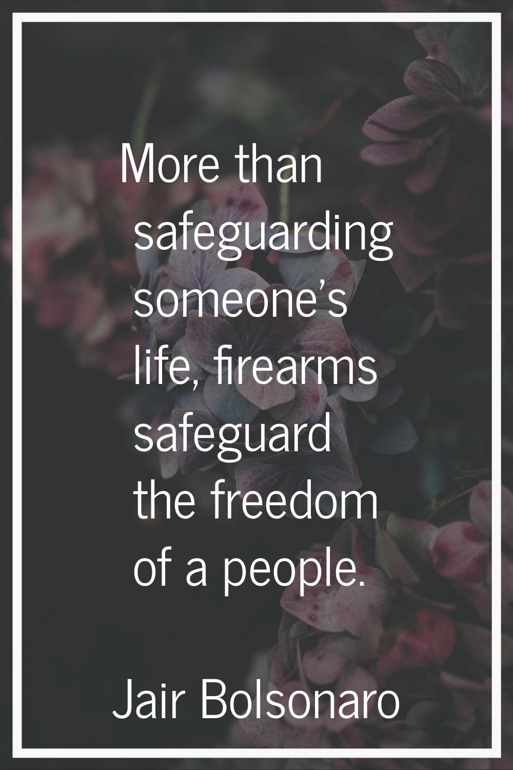 More than safeguarding someone's life, firearms safeguard the freedom of a people.