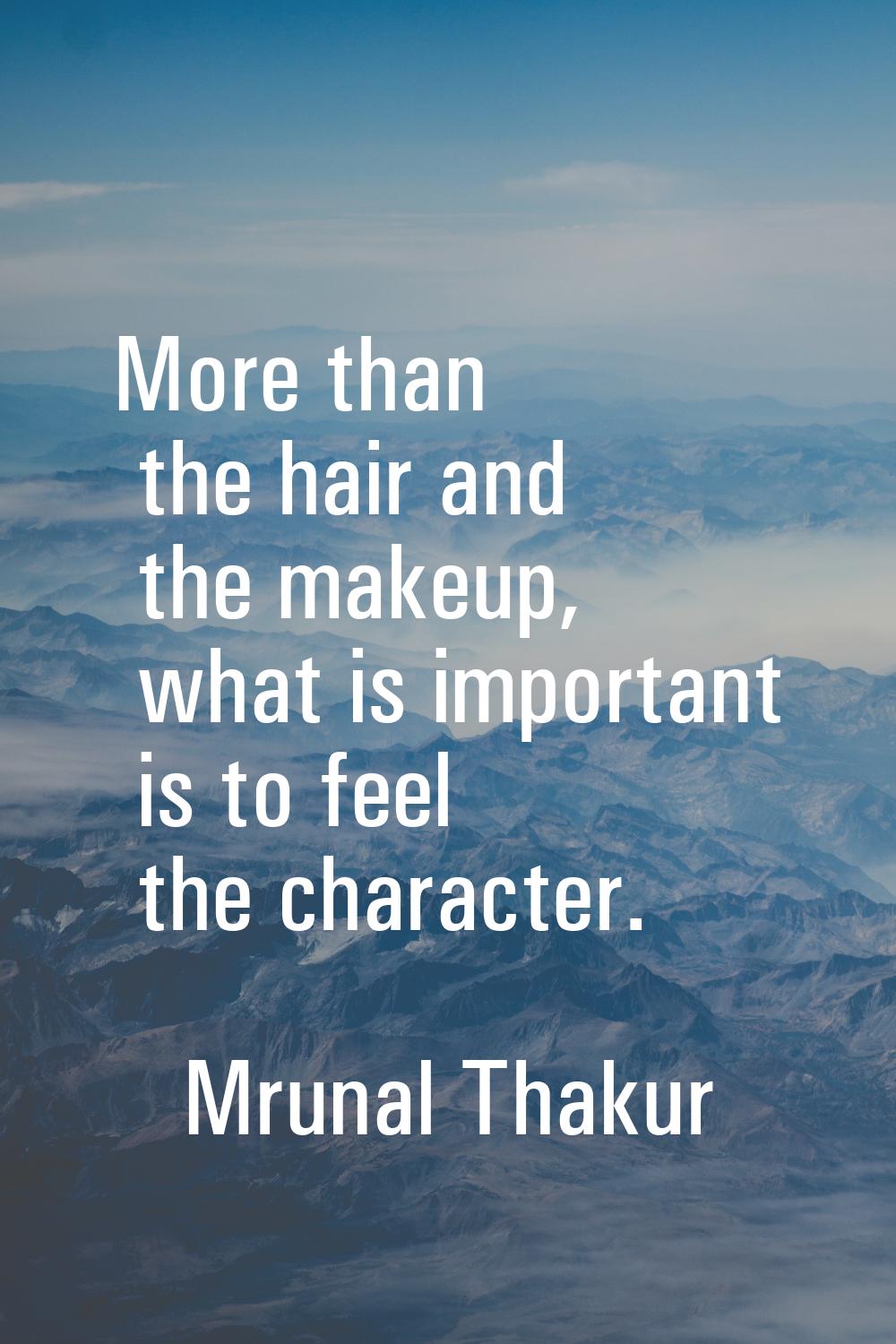 More than the hair and the makeup, what is important is to feel the character.