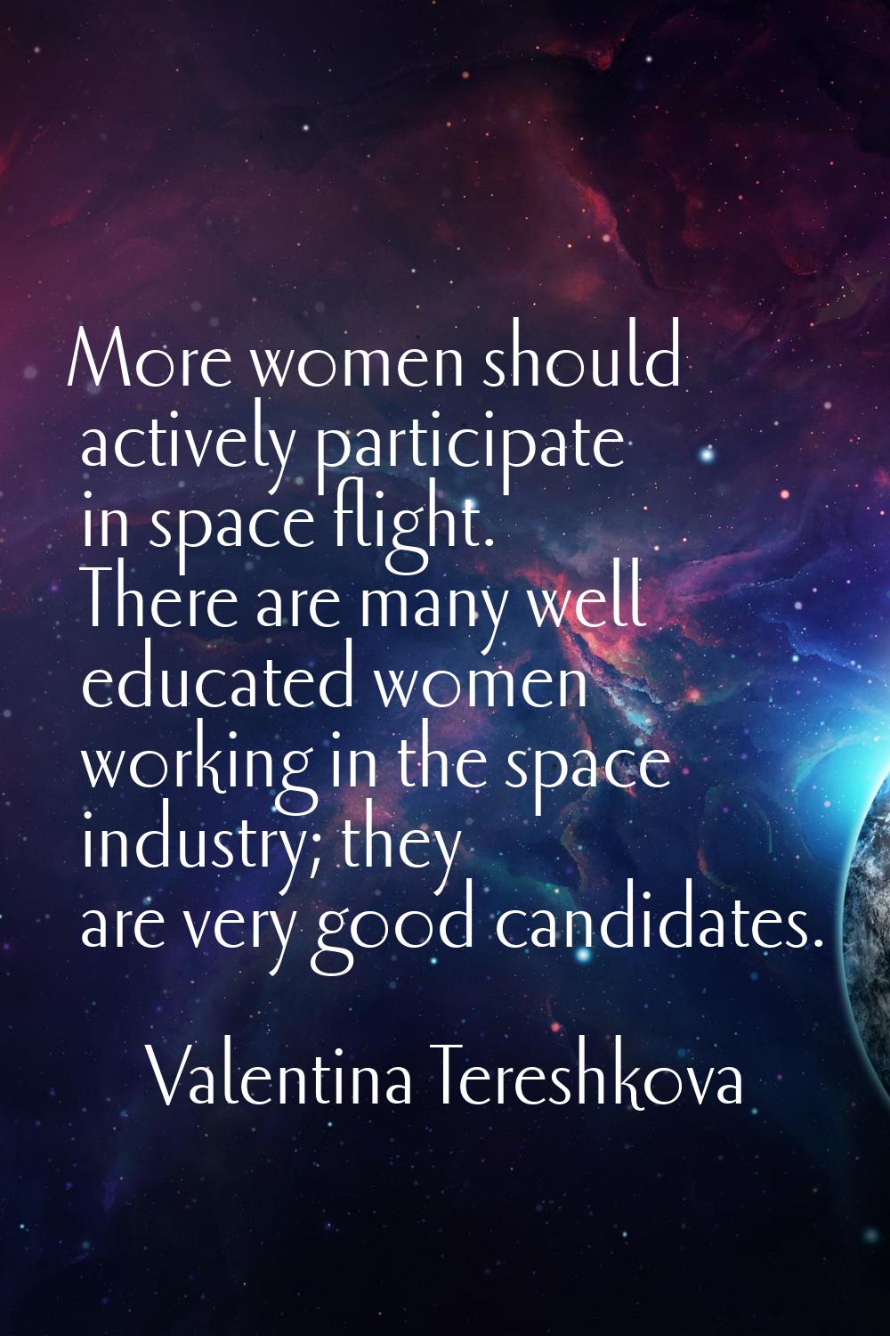 More women should actively participate in space flight. There are many well educated women working 