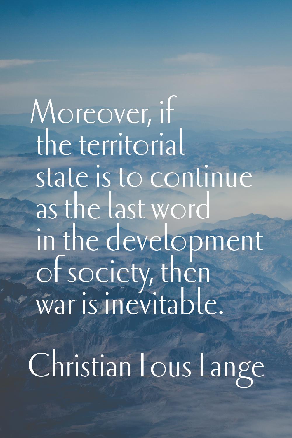 Moreover, if the territorial state is to continue as the last word in the development of society, t