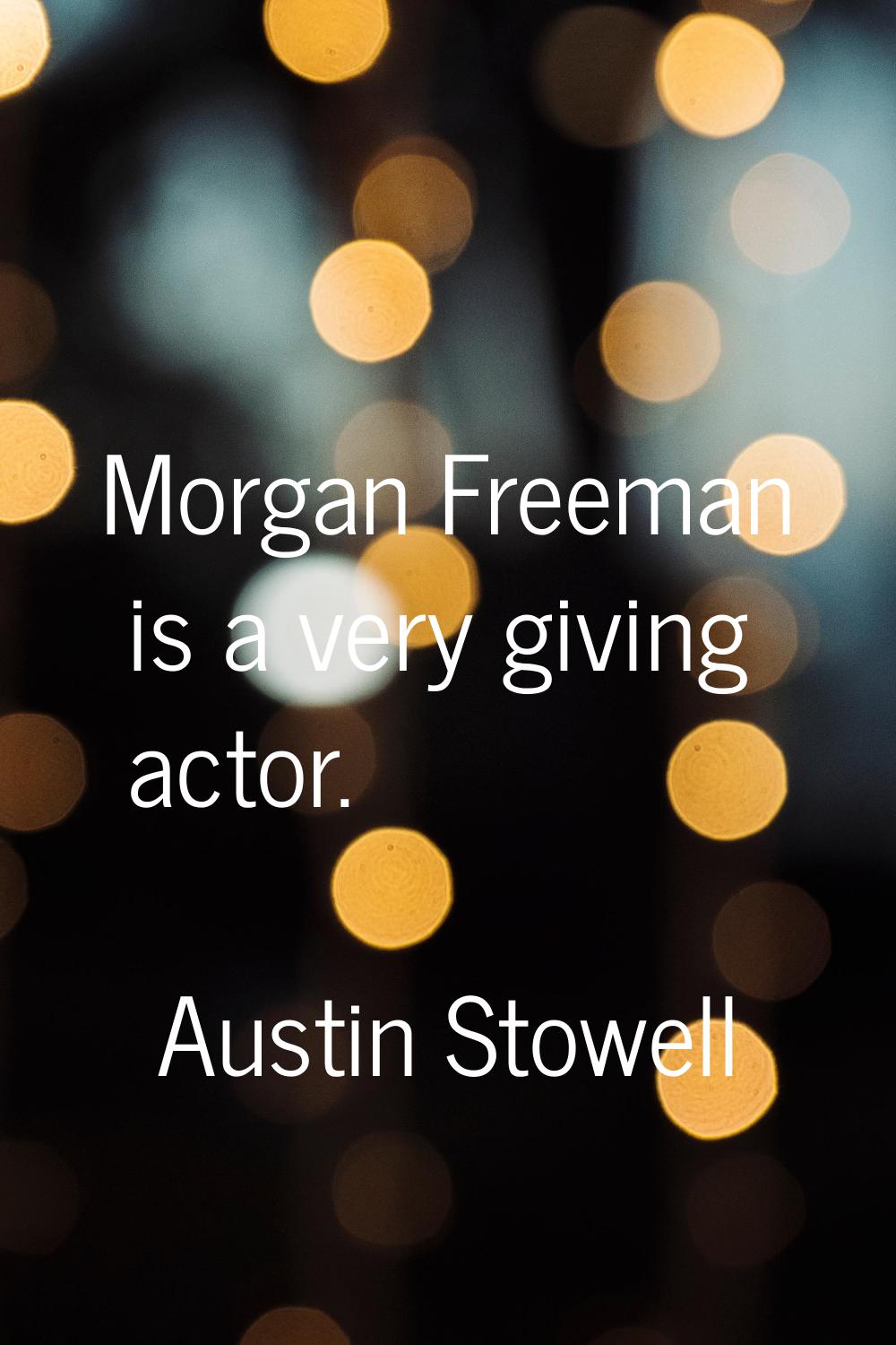 Morgan Freeman is a very giving actor.