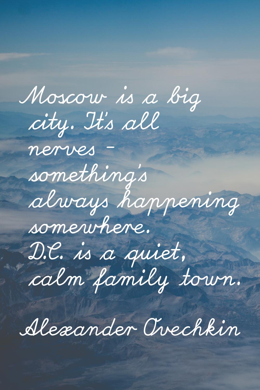 Moscow is a big city. It's all nerves - something's always happening somewhere. D.C. is a quiet, ca