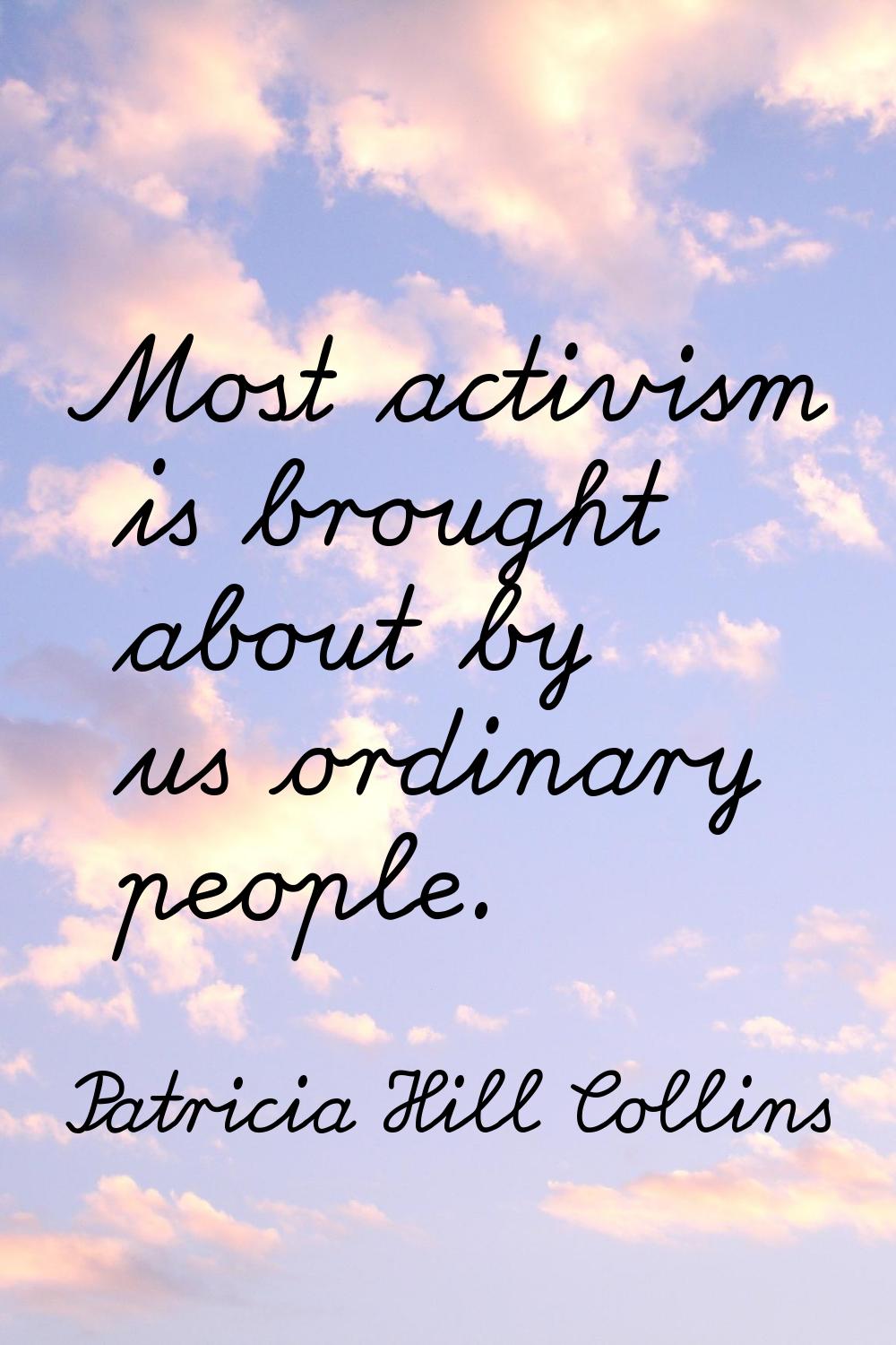 Most activism is brought about by us ordinary people.
