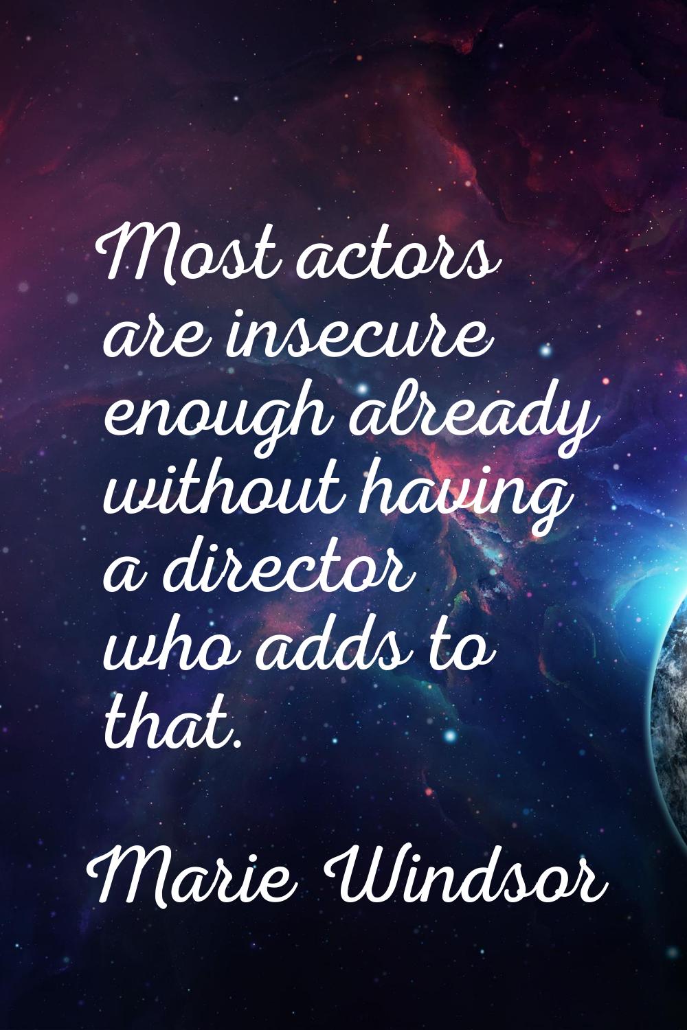 Most actors are insecure enough already without having a director who adds to that.