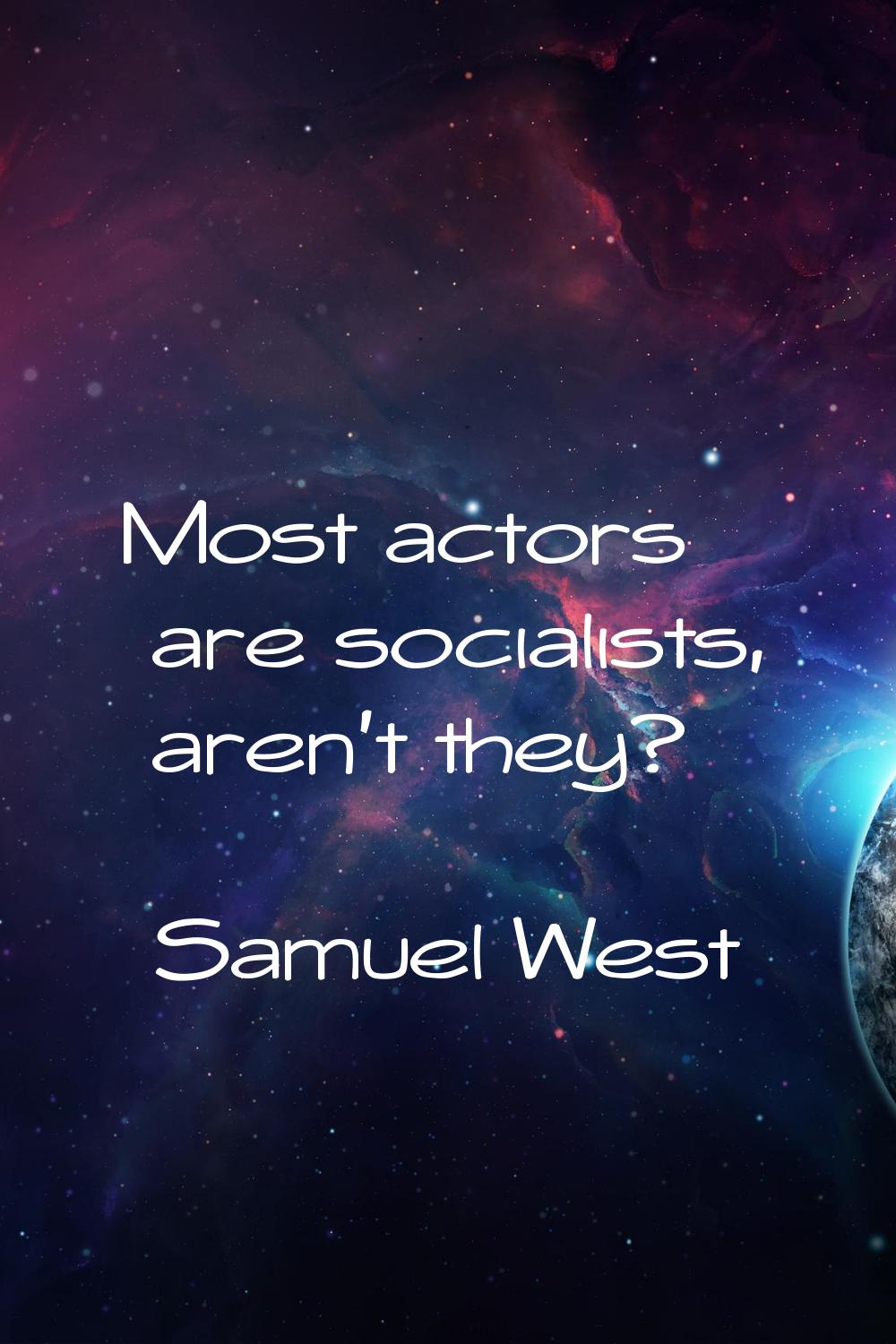 Most actors are socialists, aren't they?