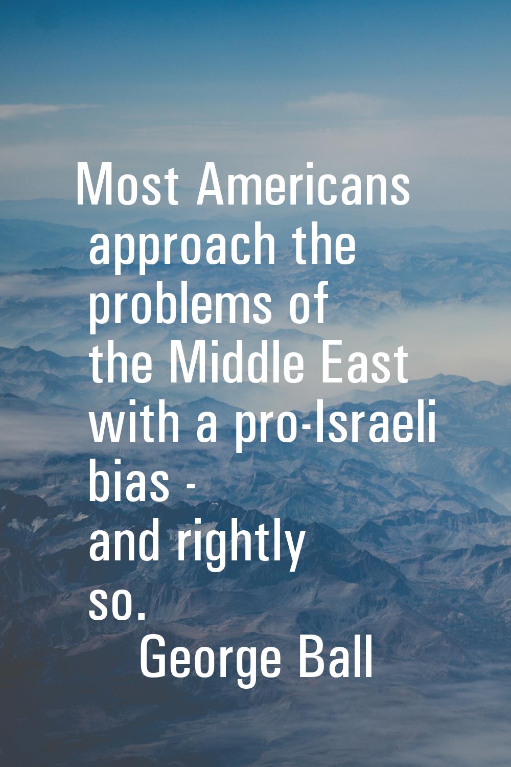 Most Americans approach the problems of the Middle East with a pro-Israeli bias - and rightly so.