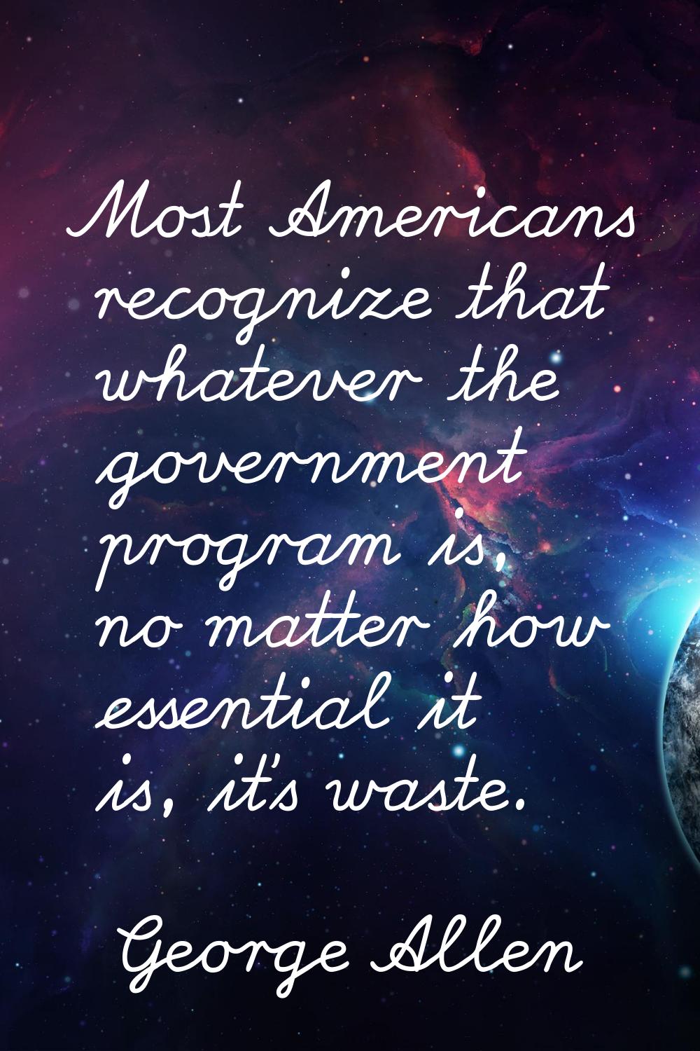 Most Americans recognize that whatever the government program is, no matter how essential it is, it