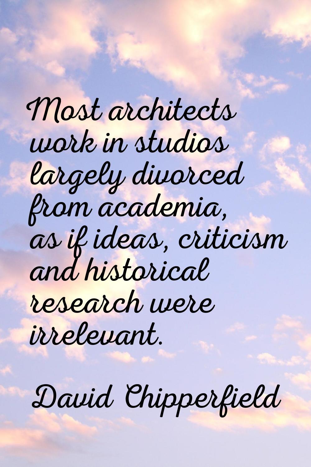 Most architects work in studios largely divorced from academia, as if ideas, criticism and historic
