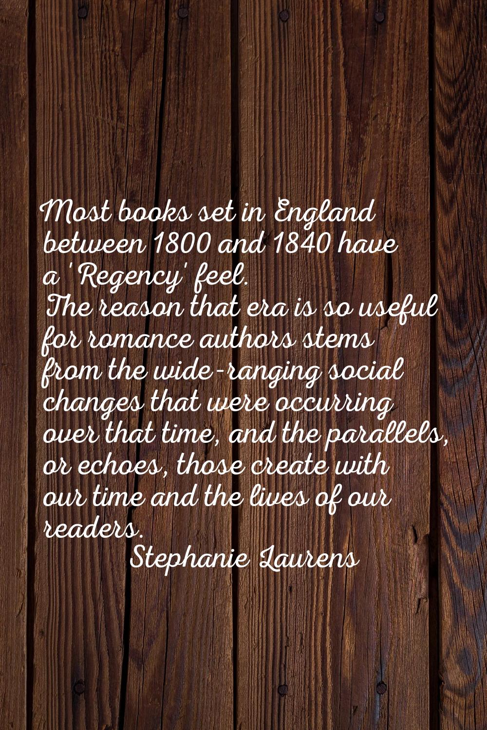 Most books set in England between 1800 and 1840 have a 'Regency' feel. The reason that era is so us