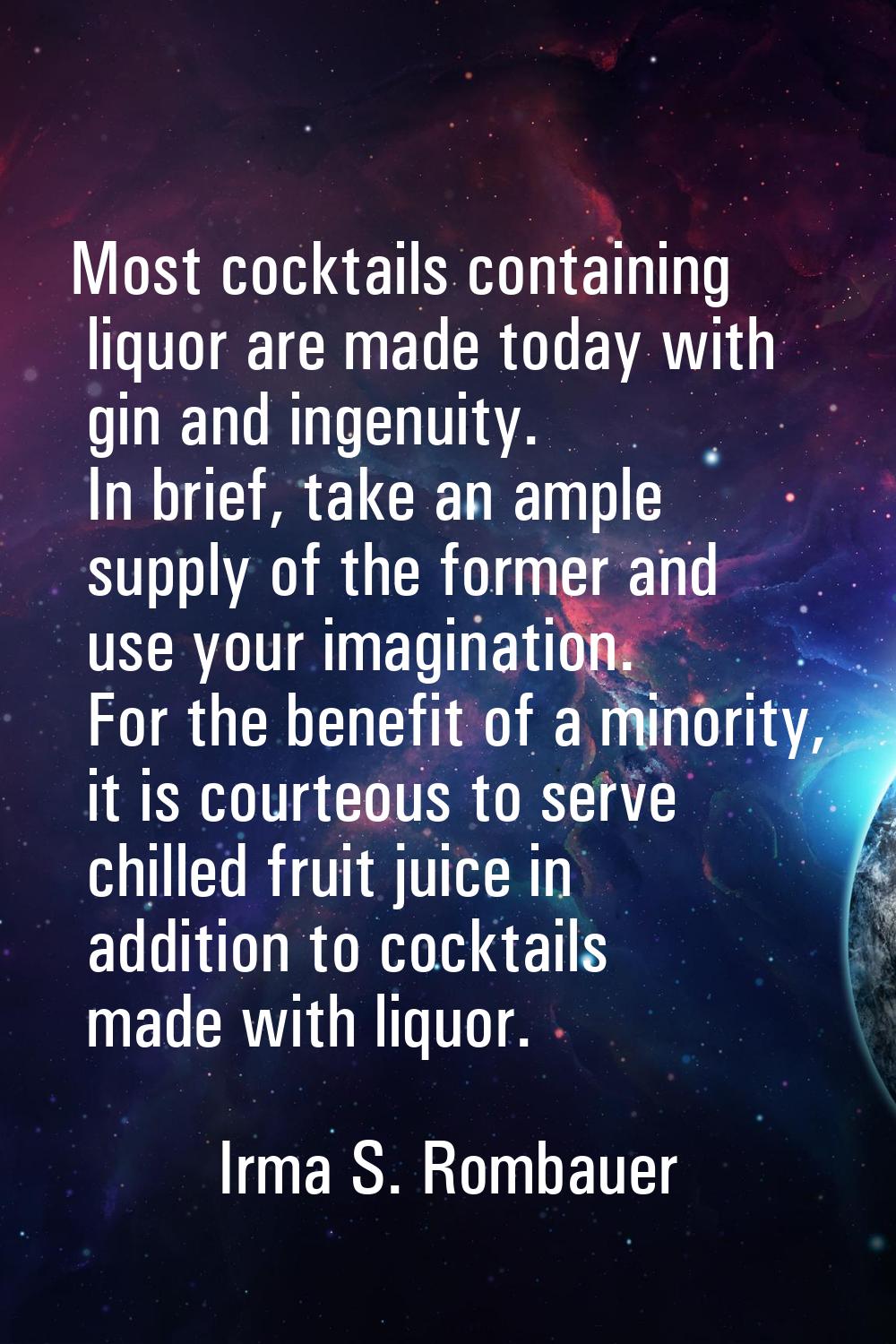 Most cocktails containing liquor are made today with gin and ingenuity. In brief, take an ample sup