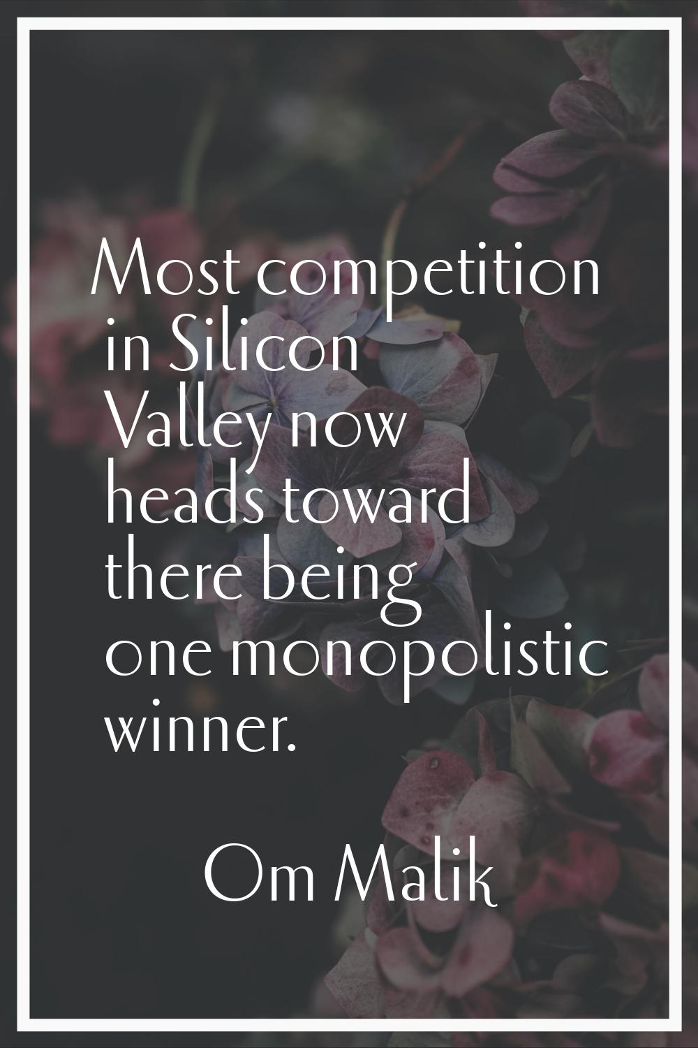 Most competition in Silicon Valley now heads toward there being one monopolistic winner.