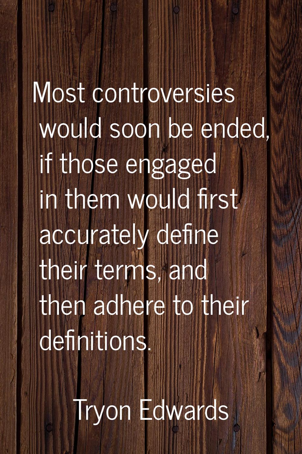 Most controversies would soon be ended, if those engaged in them would first accurately define thei