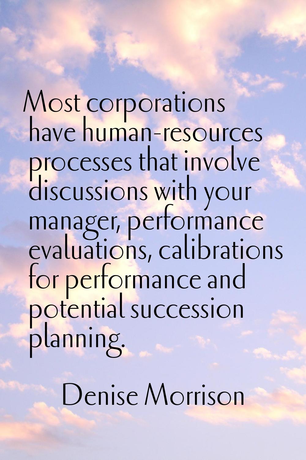 Most corporations have human-resources processes that involve discussions with your manager, perfor